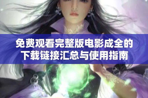 免费观看完整版电影成全的下载链接汇总与使用指南