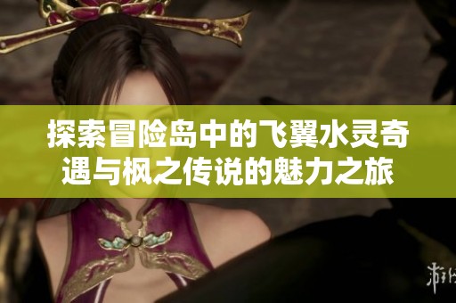 探索冒险岛中的飞翼水灵奇遇与枫之传说的魅力之旅