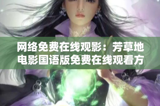 网络免费在线观影：芳草地电影国语版免费在线观看方法分享