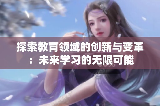 探索教育领域的创新与变革：未来学习的无限可能