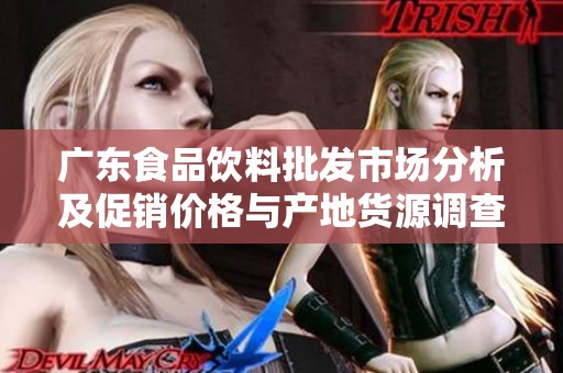 广东食品饮料批发市场分析及促销价格与产地货源调查
