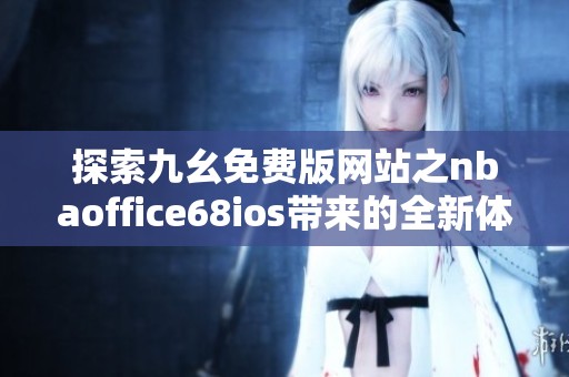 探索九幺免费版网站之nbaoffice68ios带来的全新体验
