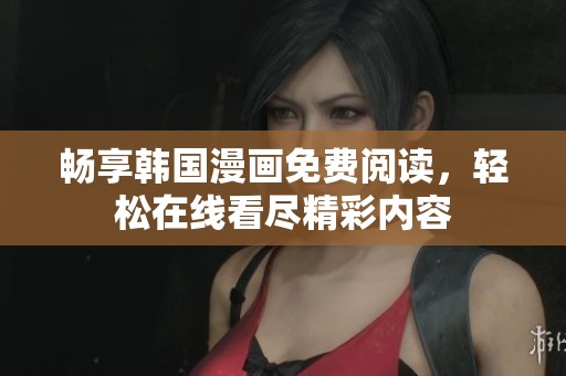 畅享韩国漫画免费阅读，轻松在线看尽精彩内容