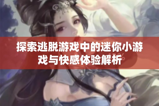 探索逃脱游戏中的迷你小游戏与快感体验解析