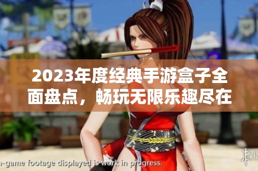 2023年度经典手游盒子全面盘点，畅玩无限乐趣尽在火把云手游网