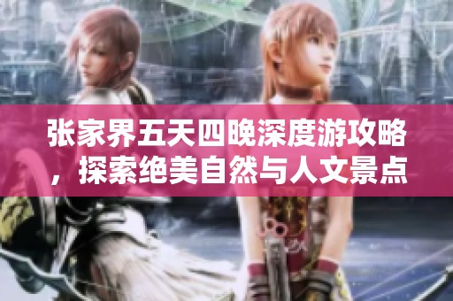 张家界五天四晚深度游攻略，探索绝美自然与人文景点全攻略