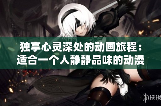 独享心灵深处的动画旅程：适合一个人静静品味的动漫作品