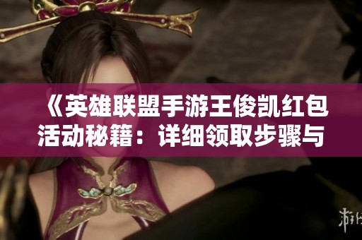 《英雄联盟手游王俊凯红包活动秘籍：详细领取步骤与入口解析》