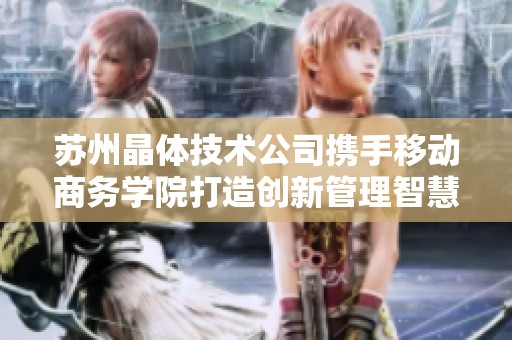 苏州晶体技术公司携手移动商务学院打造创新管理智慧平台