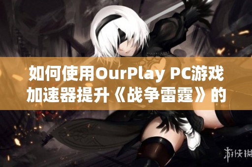 如何使用OurPlay PC游戏加速器提升《战争雷霆》的游戏体验