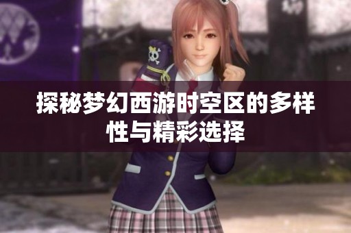 探秘梦幻西游时空区的多样性与精彩选择