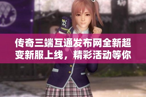 传奇三端互通发布网全新超变新服上线，精彩活动等你来参加
