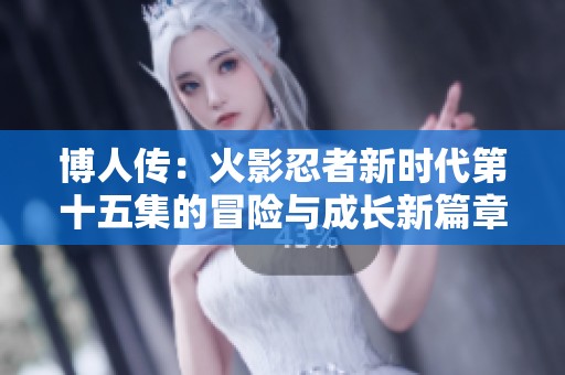 博人传：火影忍者新时代第十五集的冒险与成长新篇章