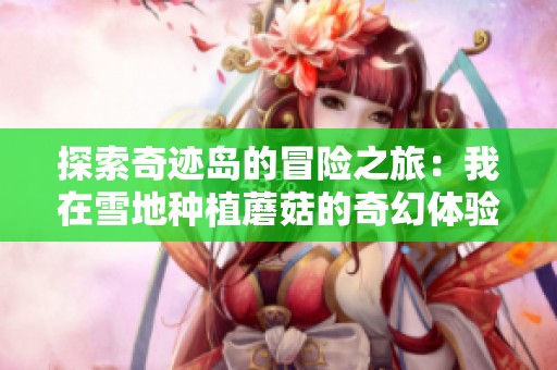 探索奇迹岛的冒险之旅：我在雪地种植蘑菇的奇幻体验