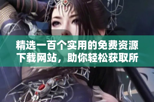 精选一百个实用的免费资源下载网站，助你轻松获取所需内容