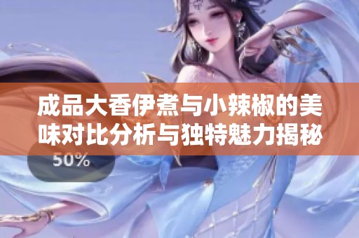 成品大香伊煮与小辣椒的美味对比分析与独特魅力揭秘