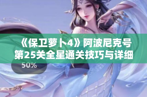 《保卫萝卜4》阿波尼克号第25关全星通关技巧与详细攻略分享