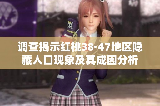调查揭示红桃38·47地区隐藏人口现象及其成因分析