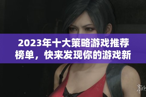 2023年十大策略游戏推荐榜单，快来发现你的游戏新选择！