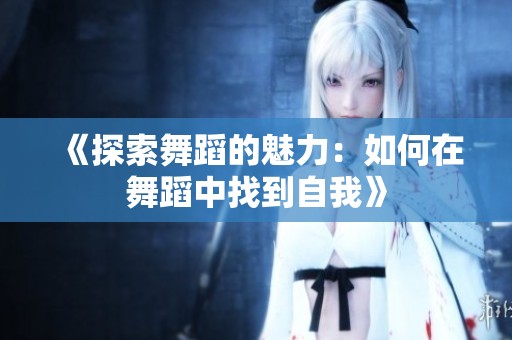 《探索舞蹈的魅力：如何在舞蹈中找到自我》