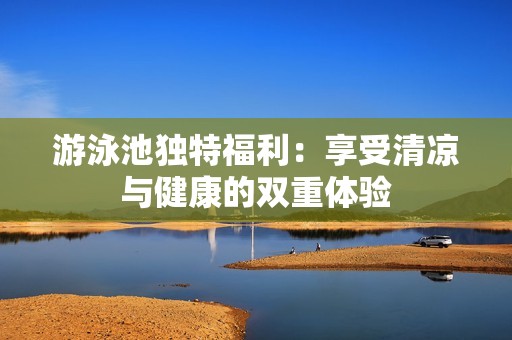 游泳池独特福利：享受清凉与健康的双重体验