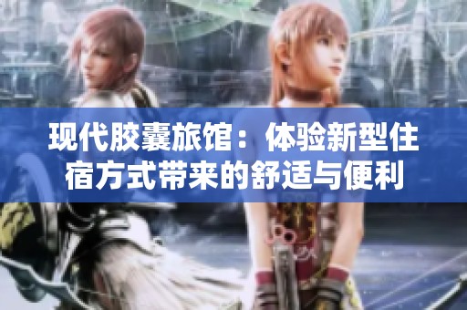 现代胶囊旅馆：体验新型住宿方式带来的舒适与便利