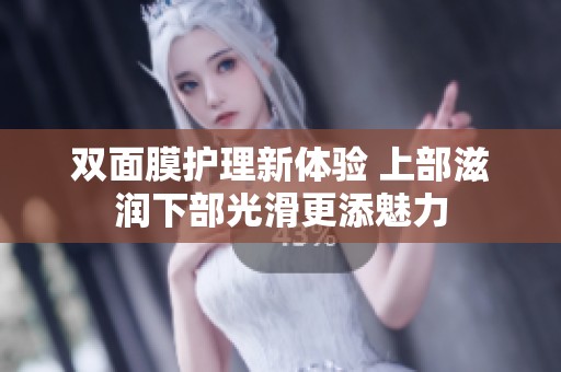 双面膜护理新体验 上部滋润下部光滑更添魅力