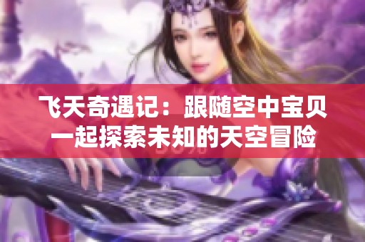 飞天奇遇记：跟随空中宝贝一起探索未知的天空冒险
