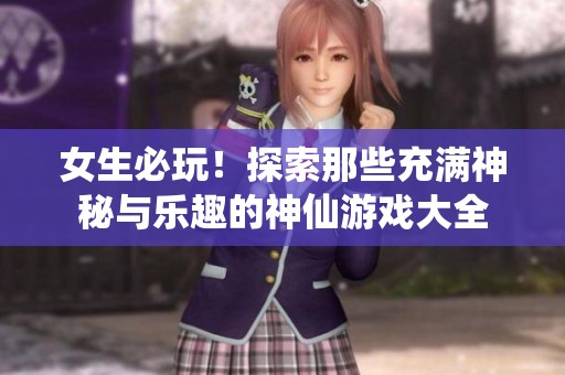 女生必玩！探索那些充满神秘与乐趣的神仙游戏大全