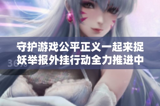 守护游戏公平正义一起来捉妖举报外挂行动全力推进中