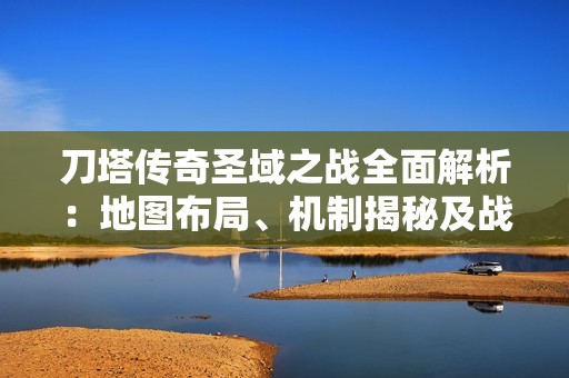 刀塔传奇圣域之战全面解析：地图布局、机制揭秘及战斗策略深入剖析