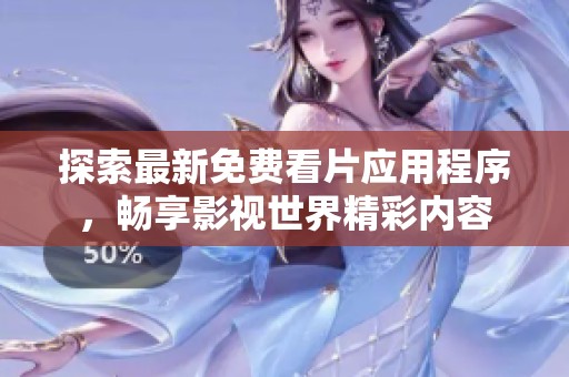 探索最新免费看片应用程序，畅享影视世界精彩内容