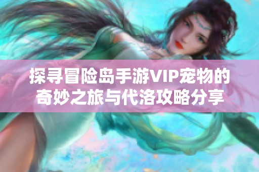 探寻冒险岛手游VIP宠物的奇妙之旅与代洛攻略分享