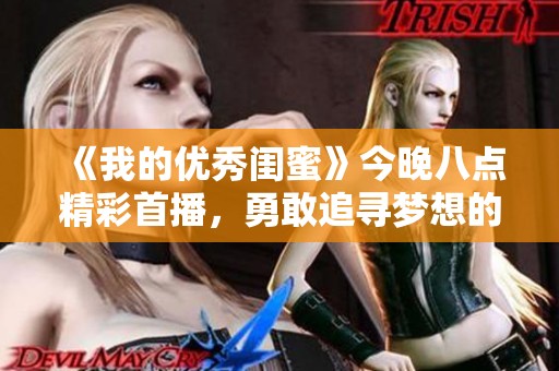 《我的优秀闺蜜》今晚八点精彩首播，勇敢追寻梦想的励志故事