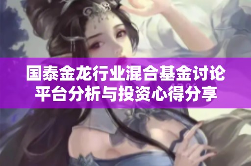 国泰金龙行业混合基金讨论平台分析与投资心得分享