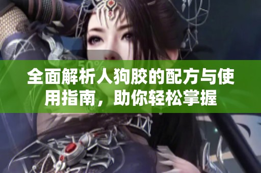 全面解析人狗胶的配方与使用指南，助你轻松掌握