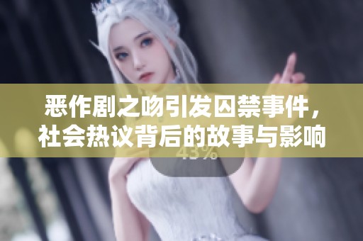 恶作剧之吻引发囚禁事件，社会热议背后的故事与影响
