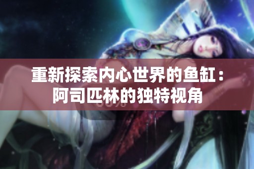 重新探索内心世界的鱼缸：阿司匹林的独特视角