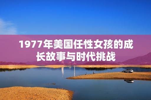 1977年美国任性女孩的成长故事与时代挑战