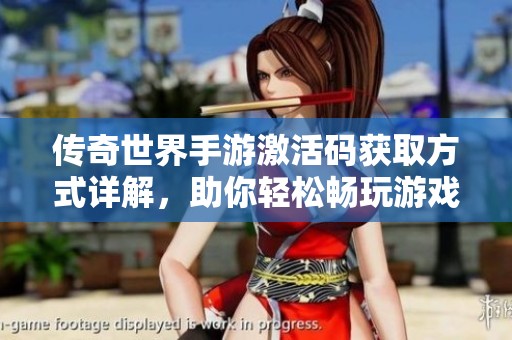 传奇世界手游激活码获取方式详解，助你轻松畅玩游戏世界