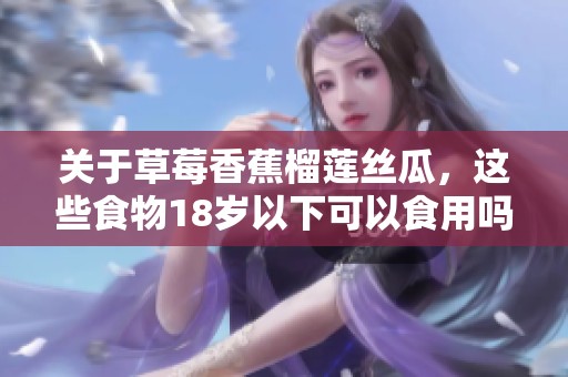 关于草莓香蕉榴莲丝瓜，这些食物18岁以下可以食用吗