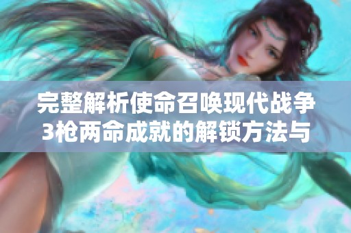 完整解析使命召唤现代战争3枪两命成就的解锁方法与技巧