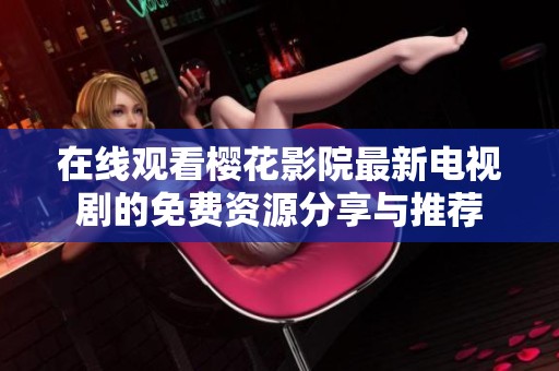 在线观看樱花影院最新电视剧的免费资源分享与推荐