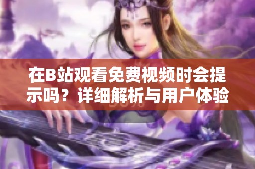 在B站观看免费视频时会提示吗？详细解析与用户体验分享