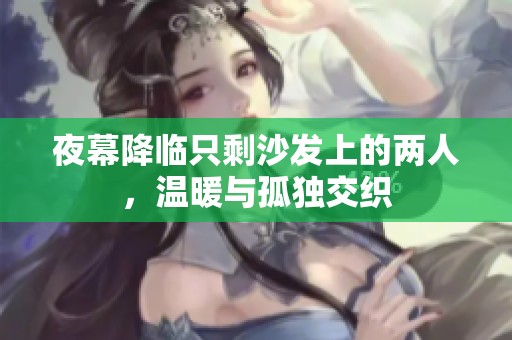 夜幕降临只剩沙发上的两人，温暖与孤独交织