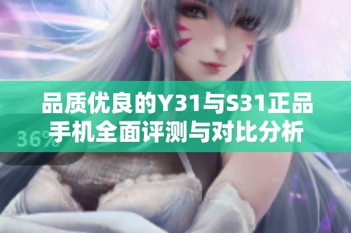 品质优良的Y31与S31正品手机全面评测与对比分析
