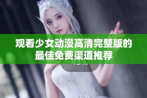 观看少女动漫高清完整版的最佳免费渠道推荐