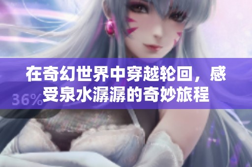 在奇幻世界中穿越轮回，感受泉水潺潺的奇妙旅程
