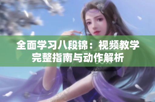 全面学习八段锦：视频教学完整指南与动作解析