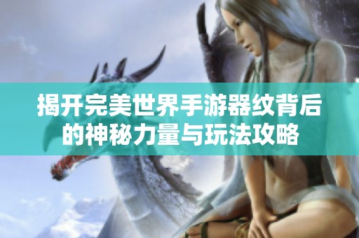 揭开完美世界手游器纹背后的神秘力量与玩法攻略